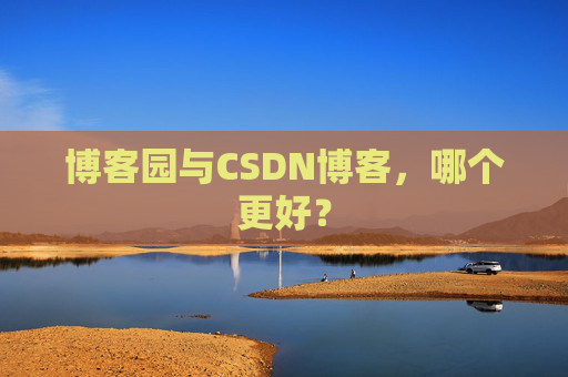 博客园与CSDN博客，哪个更好？