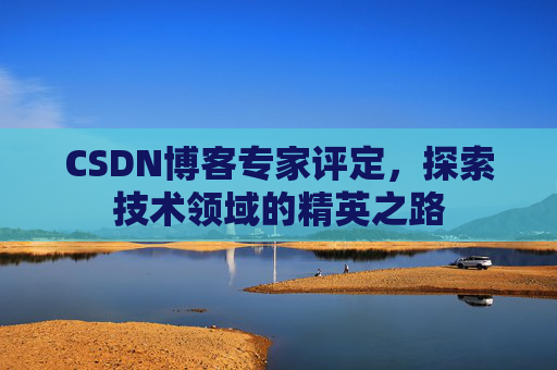 CSDN博客专家评定,探索技术领域的精英之路