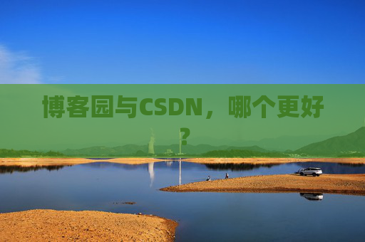 博客园与CSDN，哪个更好？