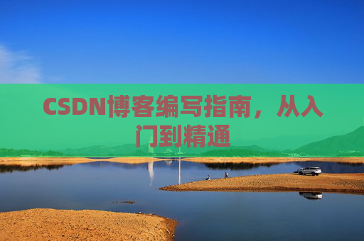 CSDN博客编写指南，从入门到精通